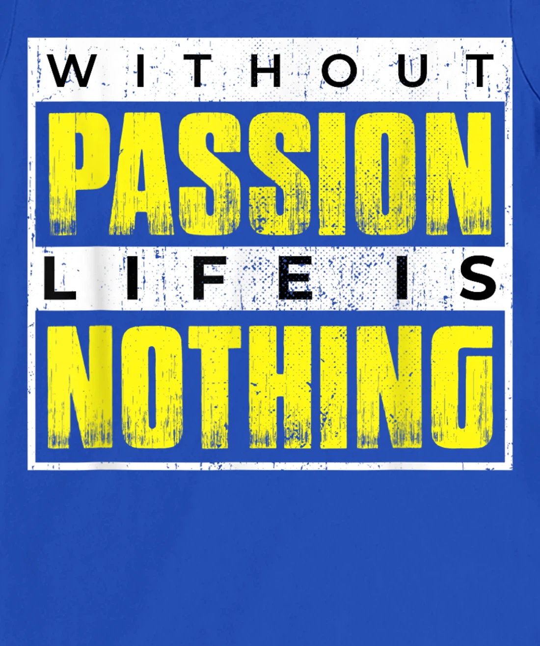 Without Passion Life is Nothing Inspirational Motivational T-Shirt, Kid T-Shirt and Women T-Shirt