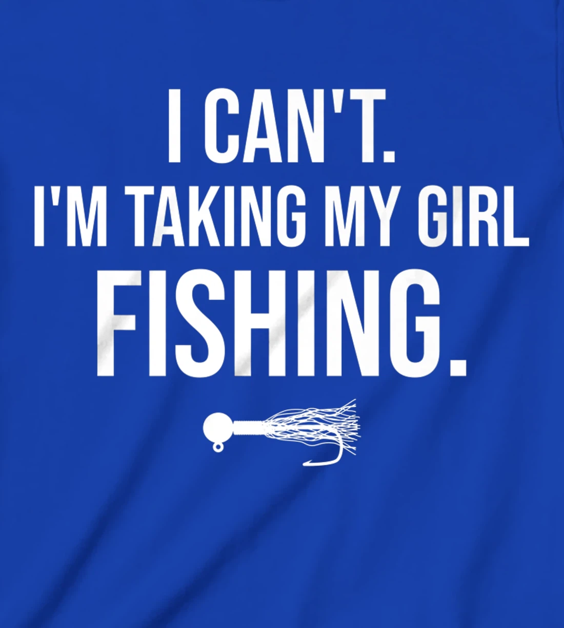 I Can't I'm Taking My Girl Fishing T-Shirt, Kid T-Shirt and Women T-Shirt