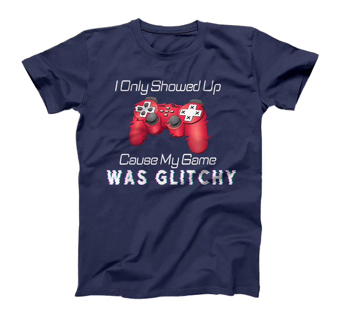 I Showed Up Only Cause My Game Was Glitchy Novelty Sarcastic T-Shirt, Kid T-Shirt and Women T-Shirt