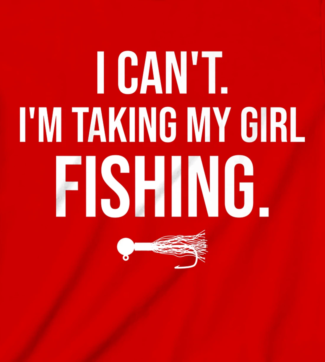 I Can't I'm Taking My Girl Fishing T-Shirt, Kid T-Shirt and Women T-Shirt