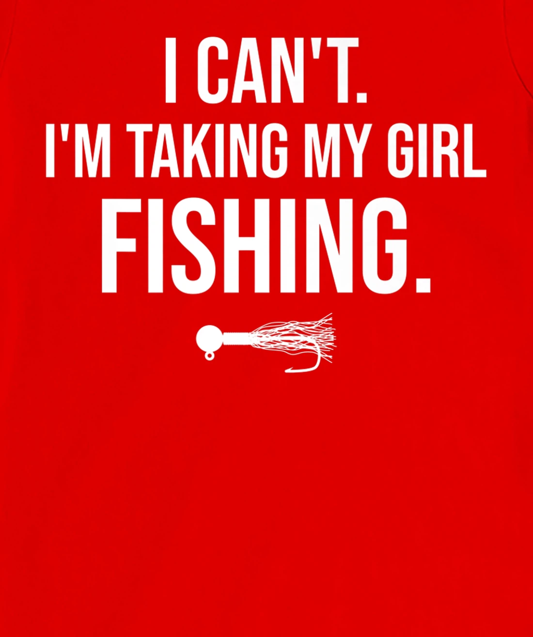 I Can't I'm Taking My Girl Fishing T-Shirt, Kid T-Shirt and Women T-Shirt