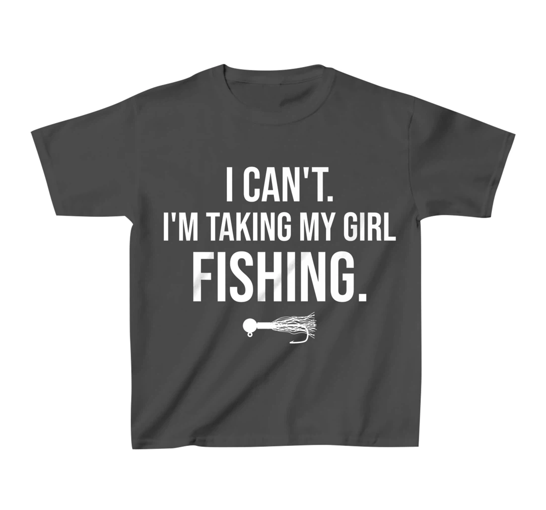 I Can't I'm Taking My Girl Fishing T-Shirt, Kid T-Shirt and Women T-Shirt
