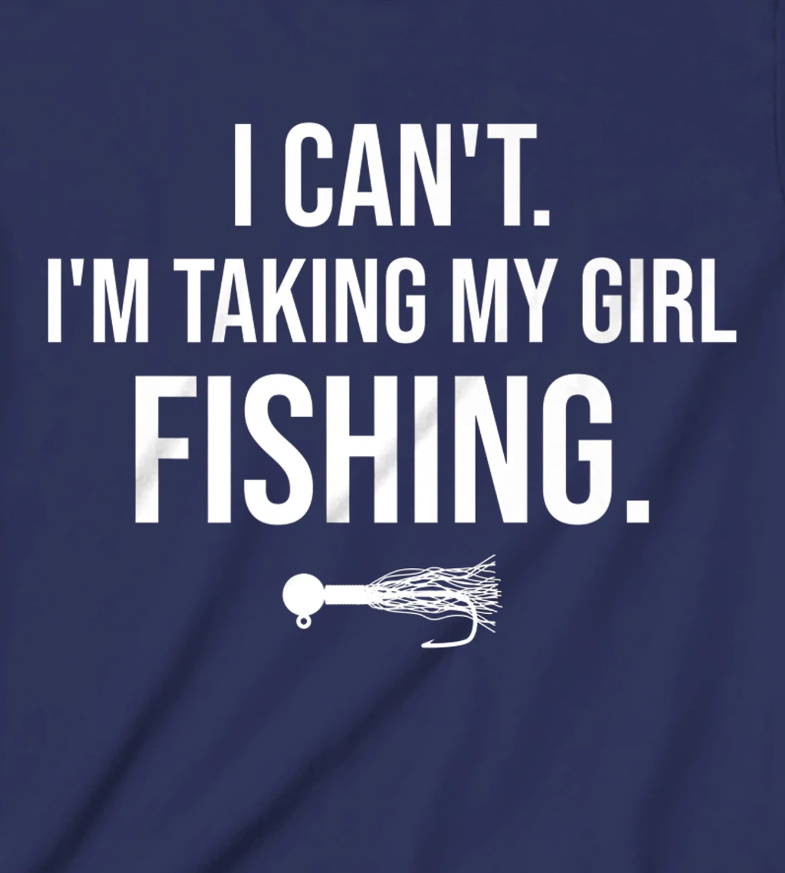 I Can't I'm Taking My Girl Fishing T-Shirt, Kid T-Shirt and Women T-Shirt