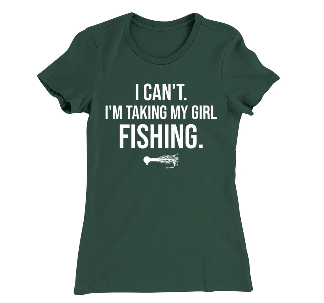 I Can't I'm Taking My Girl Fishing T-Shirt, Kid T-Shirt and Women T-Shirt