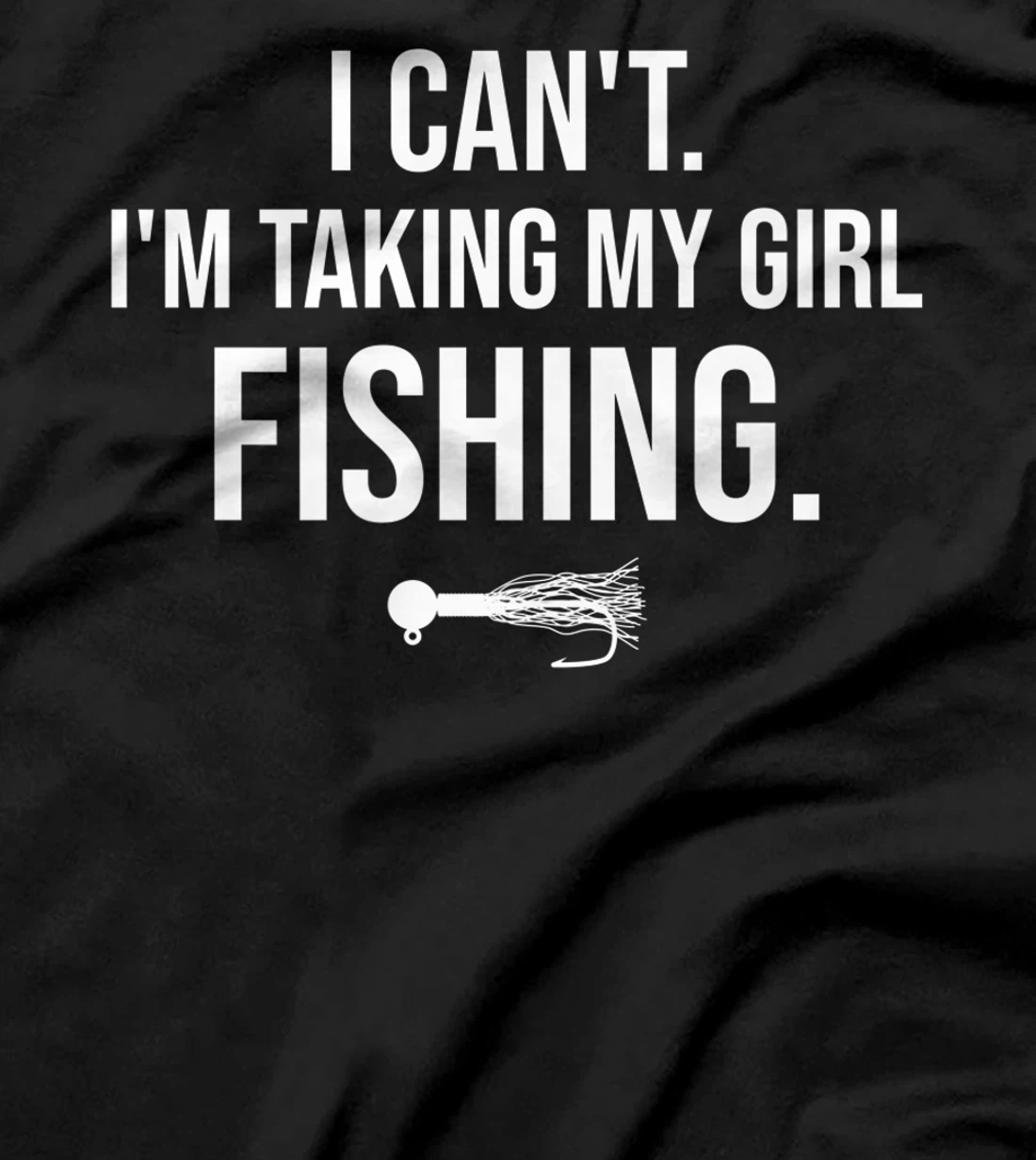 I Can't I'm Taking My Girl Fishing T-Shirt, Kid T-Shirt and Women T-Shirt