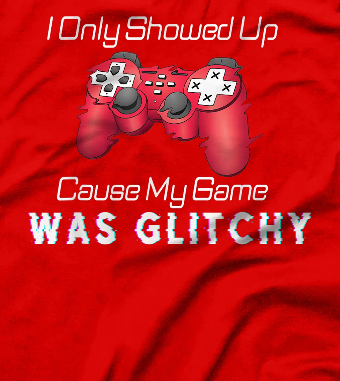 I Showed Up Only Cause My Game Was Glitchy Novelty Sarcastic T-Shirt, Kid T-Shirt and Women T-Shirt
