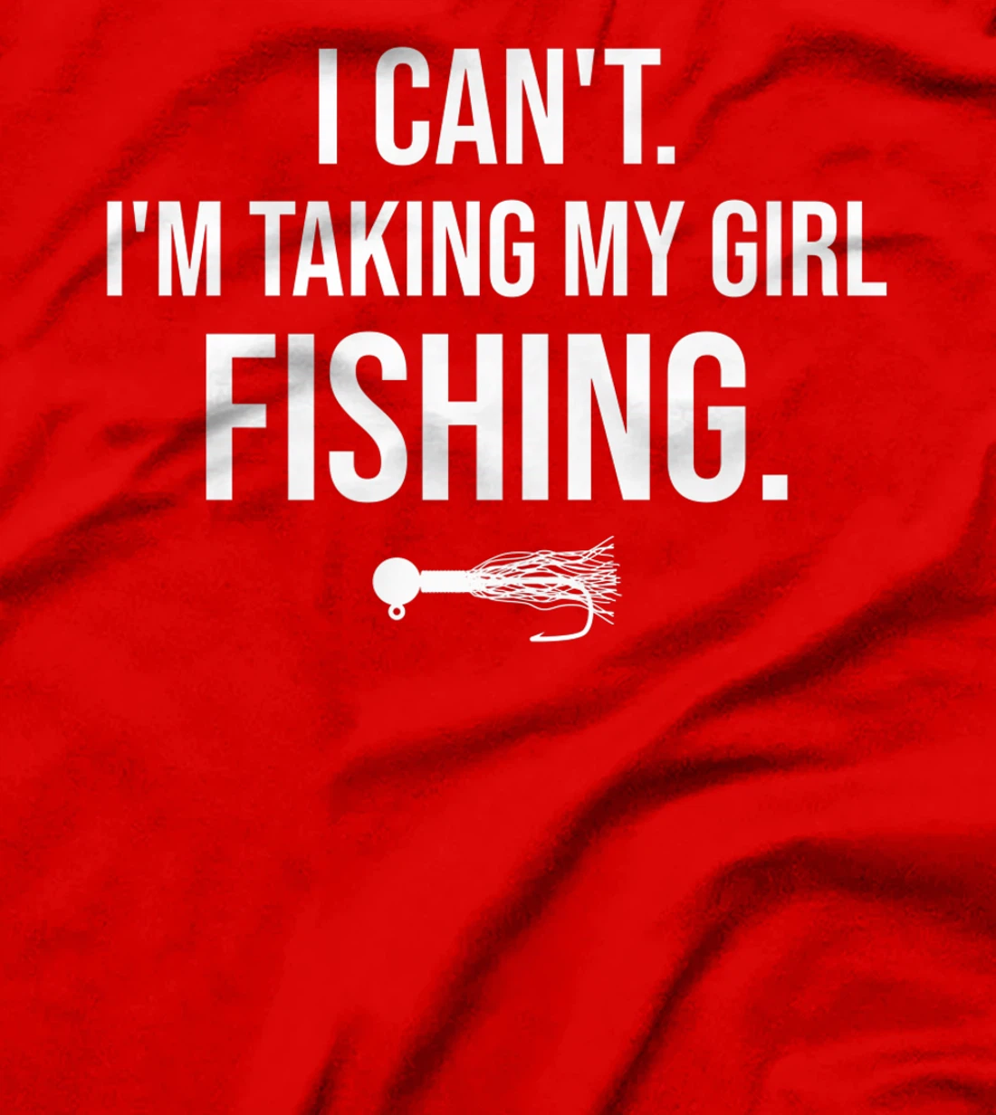 I Can't I'm Taking My Girl Fishing T-Shirt, Kid T-Shirt and Women T-Shirt