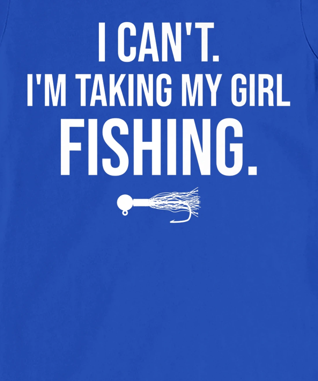 I Can't I'm Taking My Girl Fishing T-Shirt, Kid T-Shirt and Women T-Shirt
