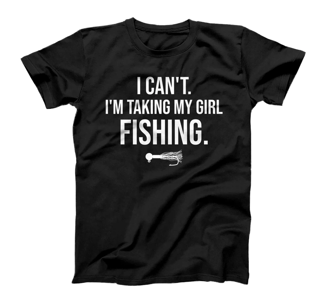I Can't I'm Taking My Girl Fishing T-Shirt, Kid T-Shirt and Women T-Shirt