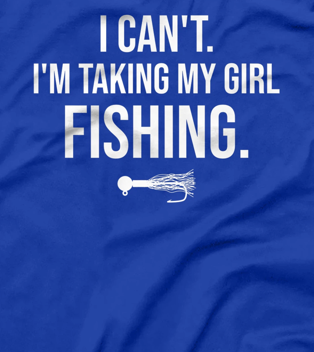 I Can't I'm Taking My Girl Fishing T-Shirt, Kid T-Shirt and Women T-Shirt
