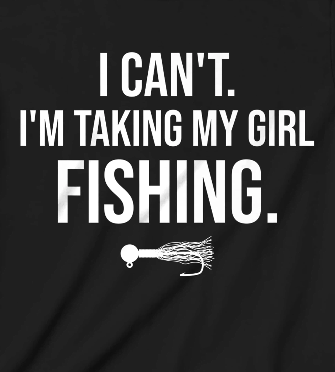 I Can't I'm Taking My Girl Fishing T-Shirt, Kid T-Shirt and Women T-Shirt