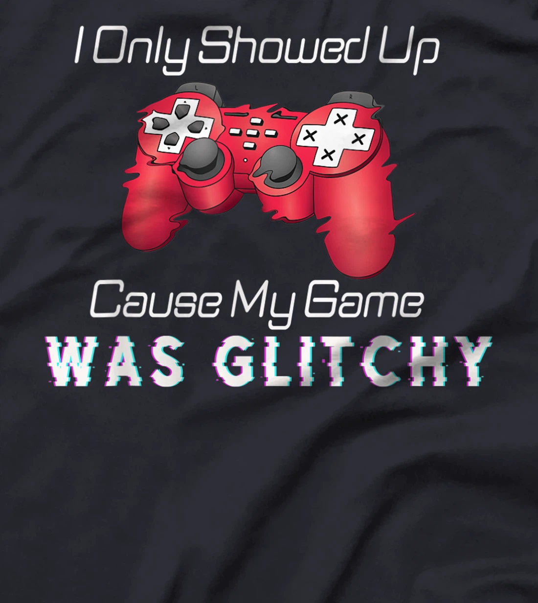 I Showed Up Only Cause My Game Was Glitchy Novelty Sarcastic T-Shirt, Kid T-Shirt and Women T-Shirt