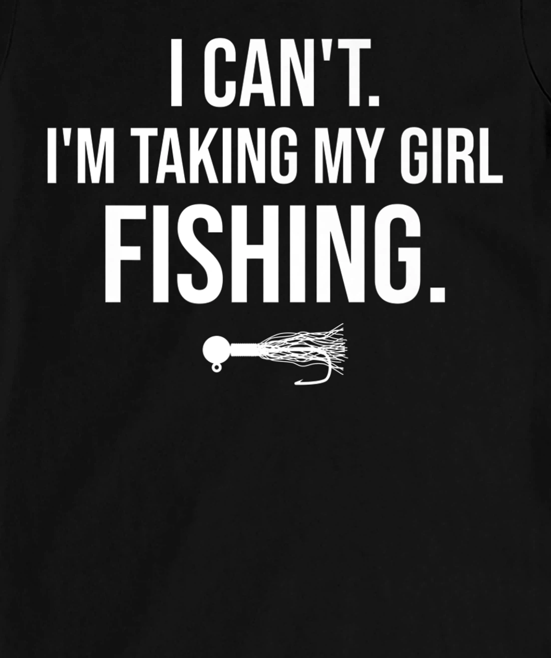 I Can't I'm Taking My Girl Fishing T-Shirt, Kid T-Shirt and Women T-Shirt