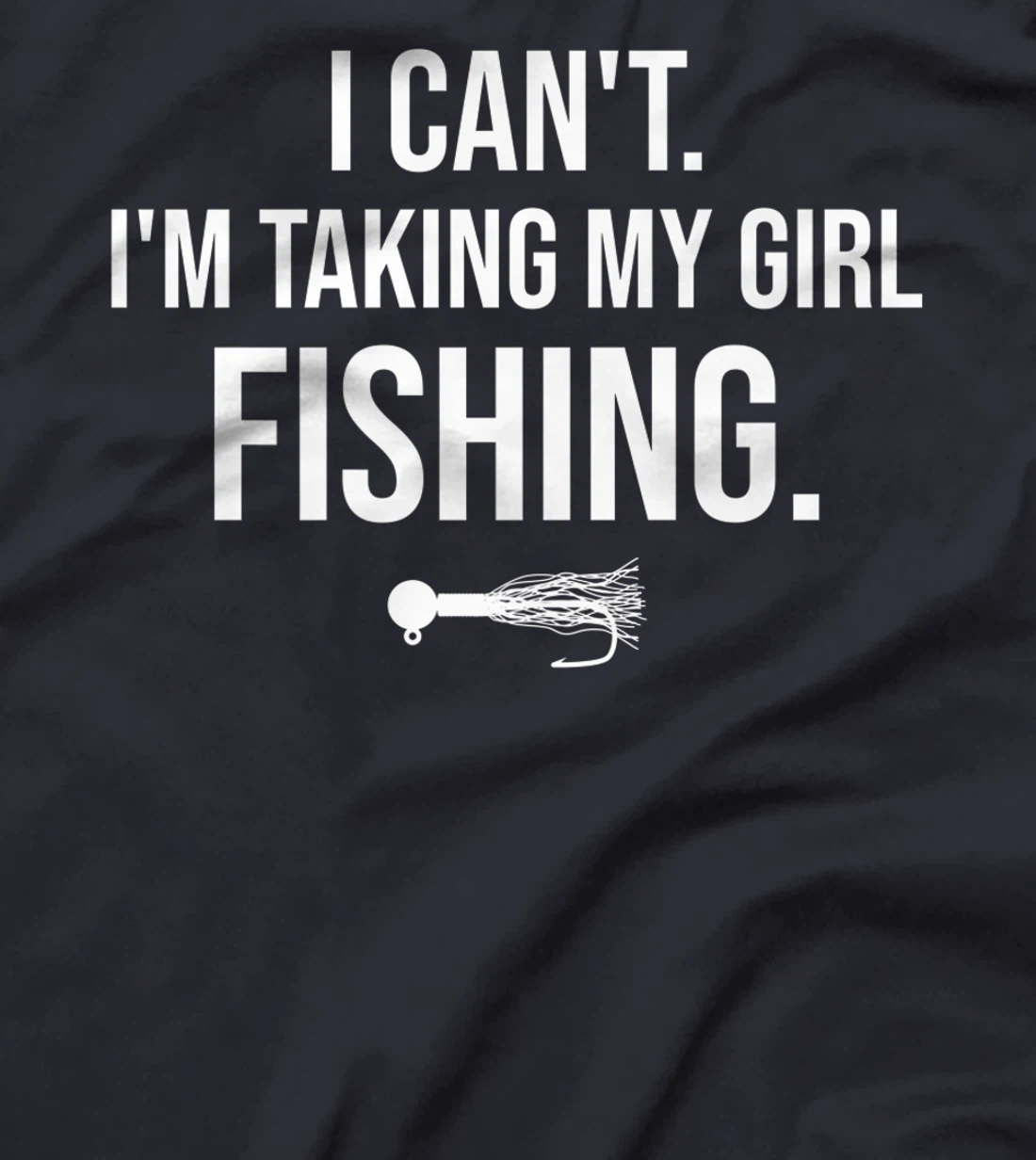 I Can't I'm Taking My Girl Fishing T-Shirt, Kid T-Shirt and Women T-Shirt