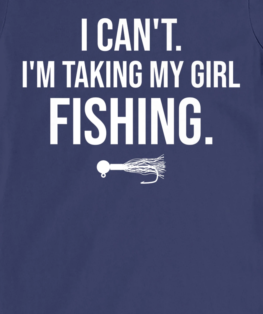 I Can't I'm Taking My Girl Fishing T-Shirt, Kid T-Shirt and Women T-Shirt