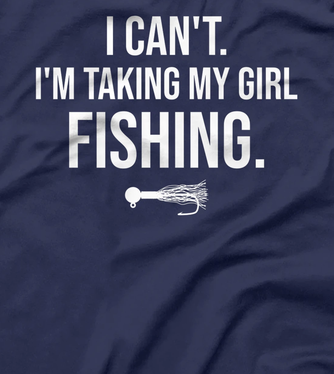 I Can't I'm Taking My Girl Fishing T-Shirt, Kid T-Shirt and Women T-Shirt