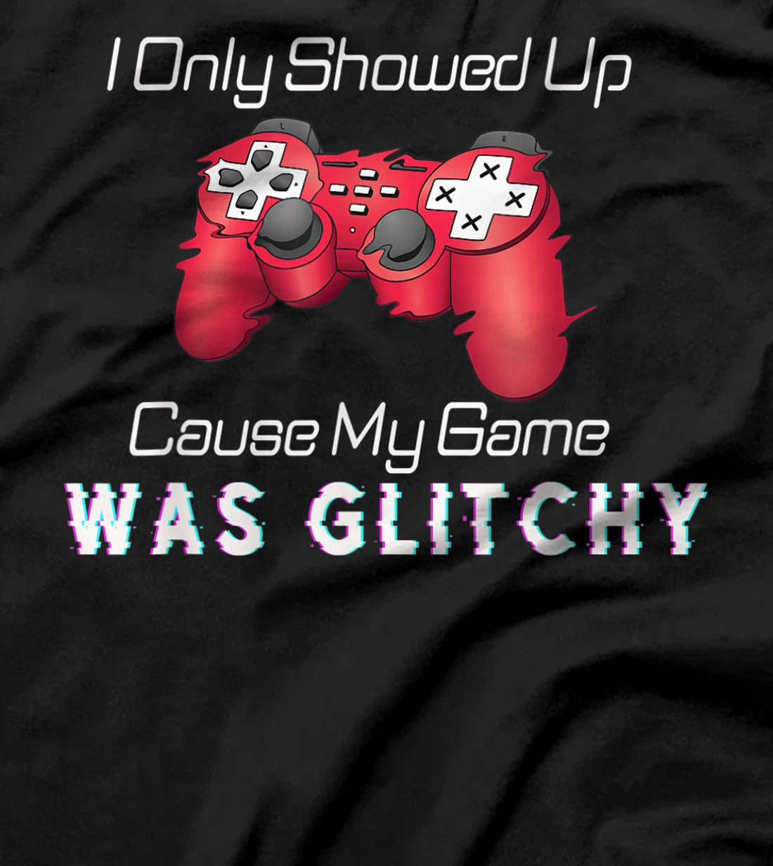 I Showed Up Only Cause My Game Was Glitchy Novelty Sarcastic T-Shirt, Kid T-Shirt and Women T-Shirt