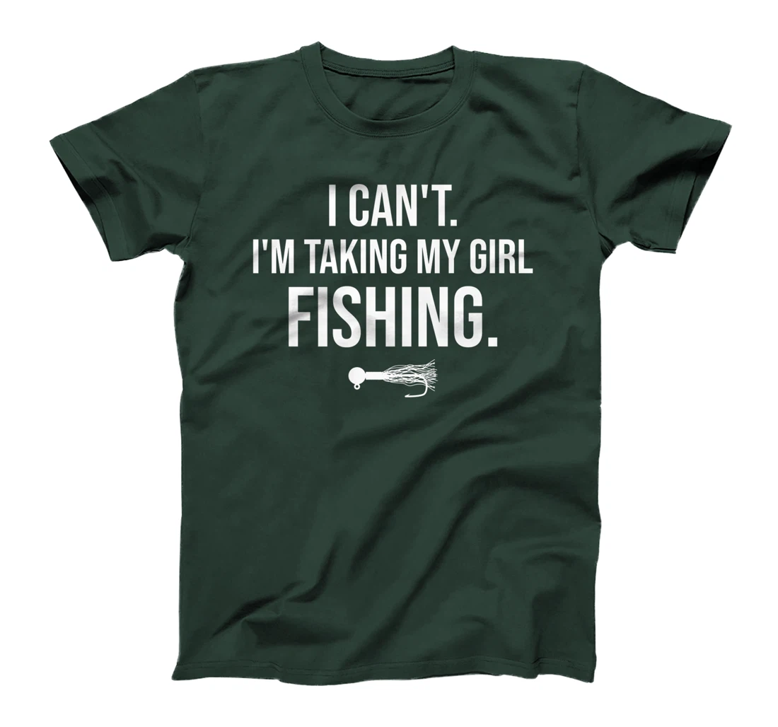 I Can't I'm Taking My Girl Fishing T-Shirt, Kid T-Shirt and Women T-Shirt