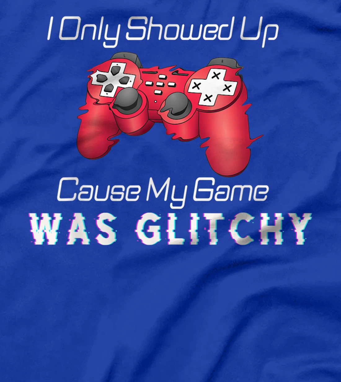 I Showed Up Only Cause My Game Was Glitchy Novelty Sarcastic T-Shirt, Kid T-Shirt and Women T-Shirt
