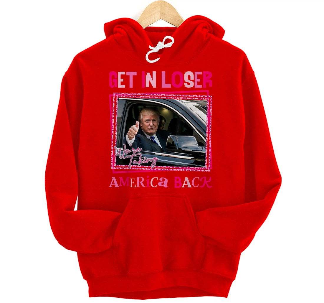 Donald Trump 2024 Get In Loser We're Taking America Back Pullover Hoodie