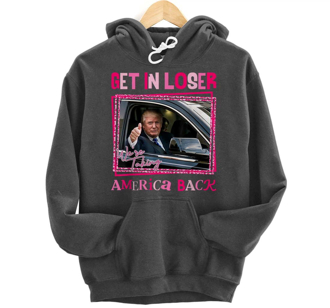 Donald Trump 2024 Get In Loser We're Taking America Back Pullover Hoodie