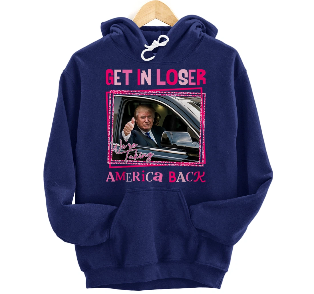 Donald Trump 2024 Get In Loser We're Taking America Back Pullover Hoodie