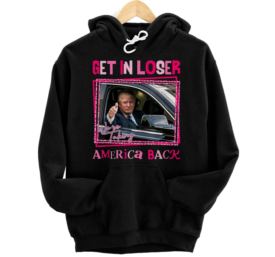 Donald Trump 2024 Get In Loser We're Taking America Back Pullover Hoodie