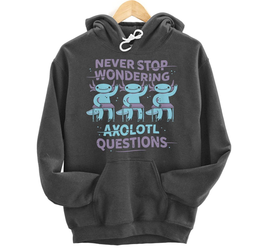 Never Stop Wonderning Axolotl Questions, So Cool Animals Pullover Hoodie