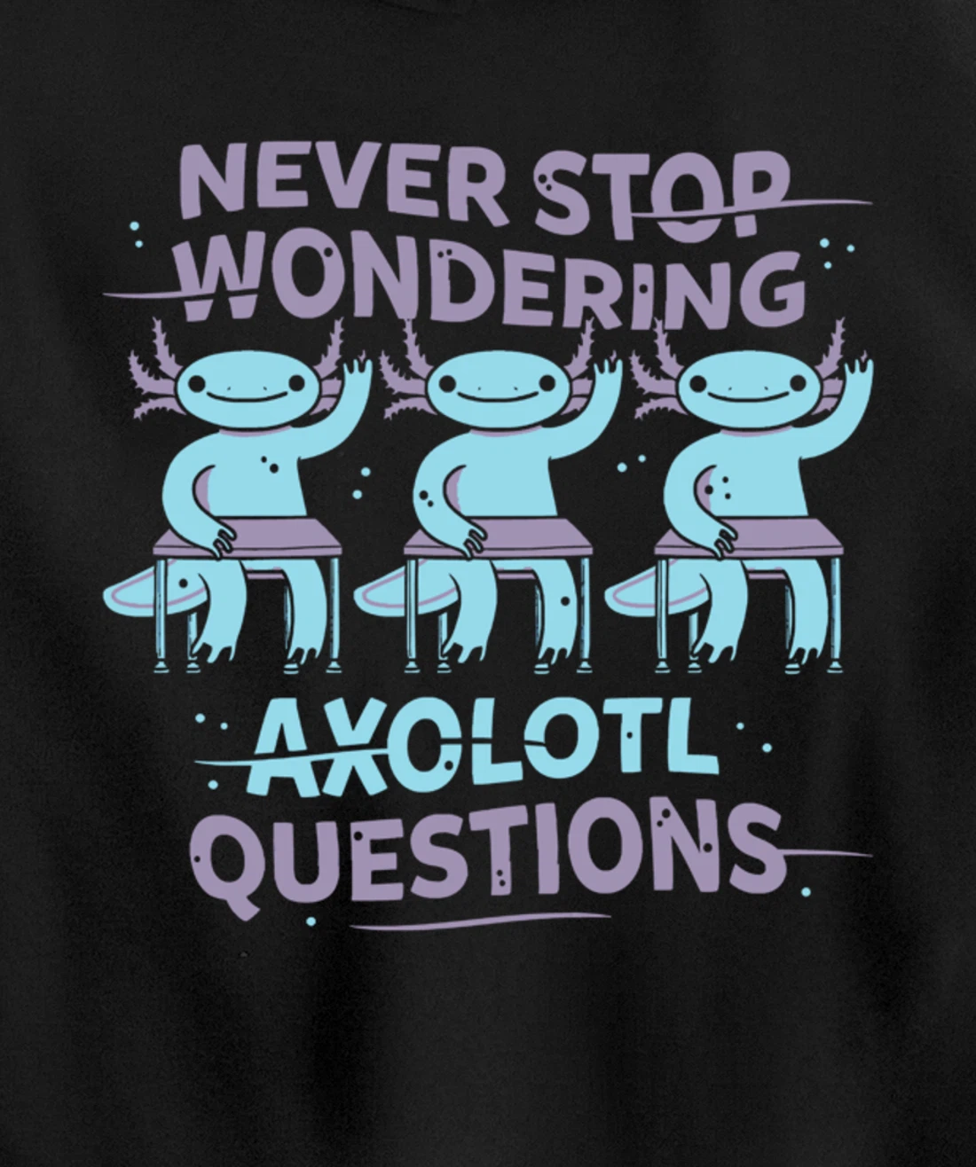 Never Stop Wonderning Axolotl Questions, So Cool Animals Pullover Hoodie