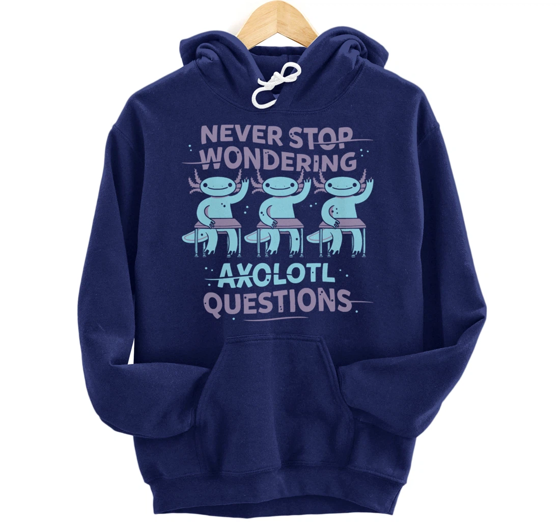 Never Stop Wonderning Axolotl Questions, So Cool Animals Pullover Hoodie