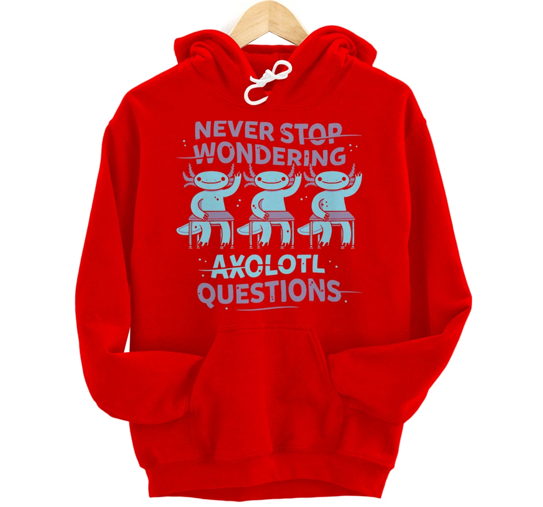 Never Stop Wonderning Axolotl Questions, So Cool Animals Pullover Hoodie