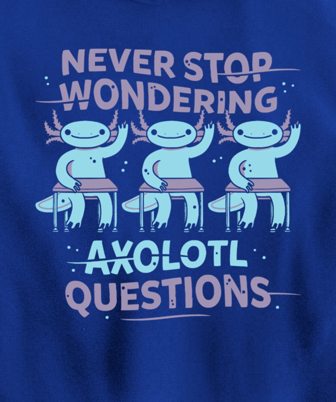 Never Stop Wonderning Axolotl Questions, So Cool Animals Pullover Hoodie