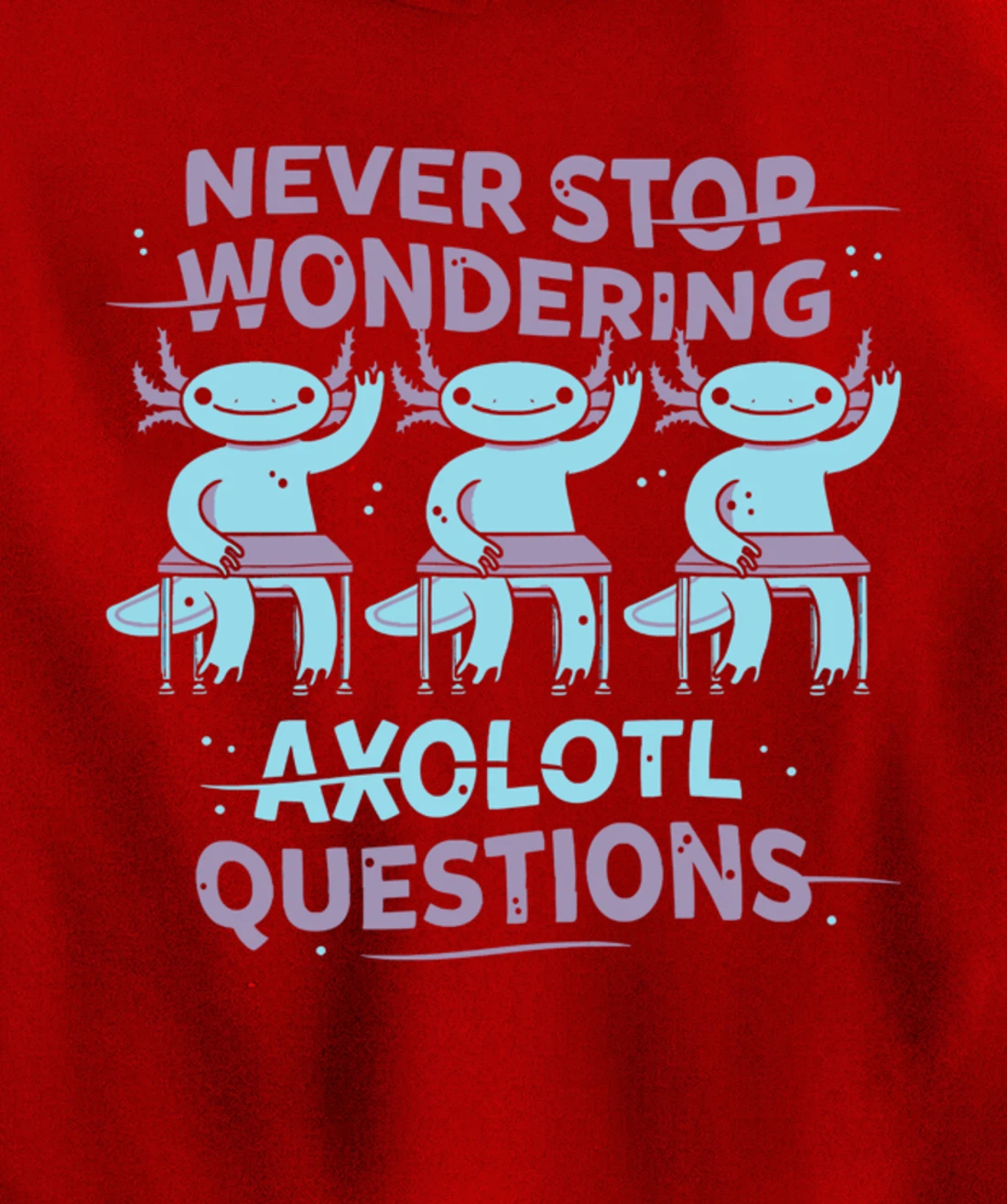 Never Stop Wonderning Axolotl Questions, So Cool Animals Pullover Hoodie