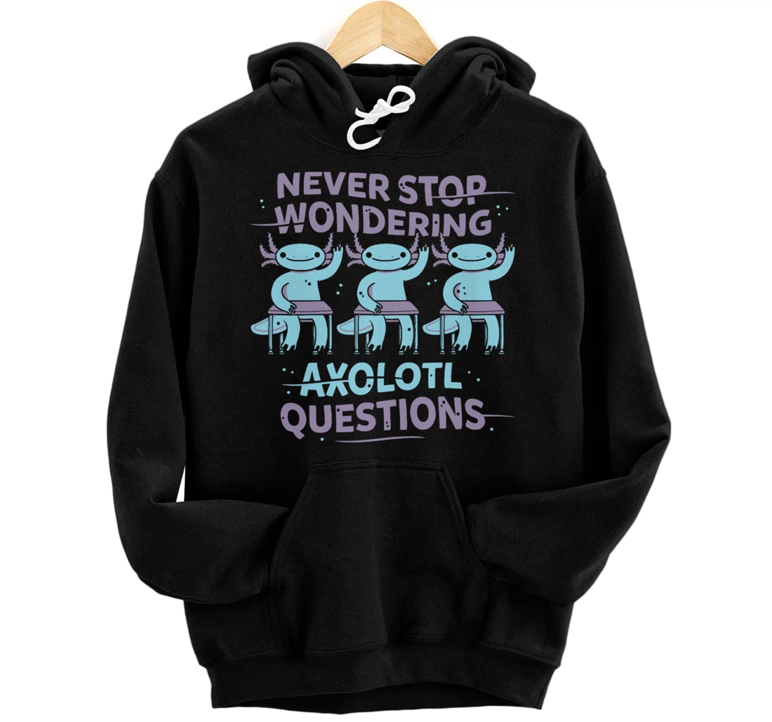 Never Stop Wonderning Axolotl Questions, So Cool Animals Pullover Hoodie
