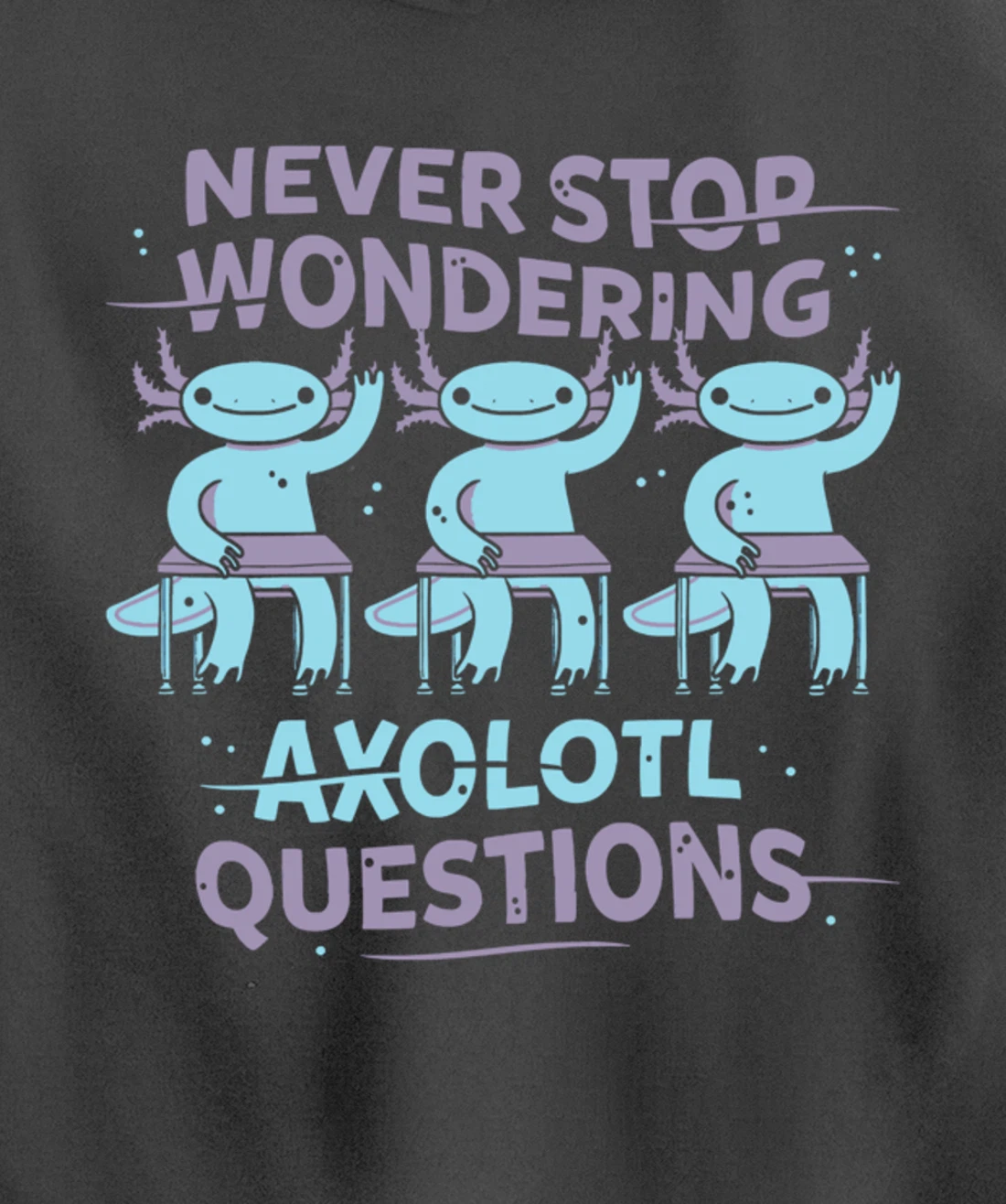 Never Stop Wonderning Axolotl Questions, So Cool Animals Pullover Hoodie