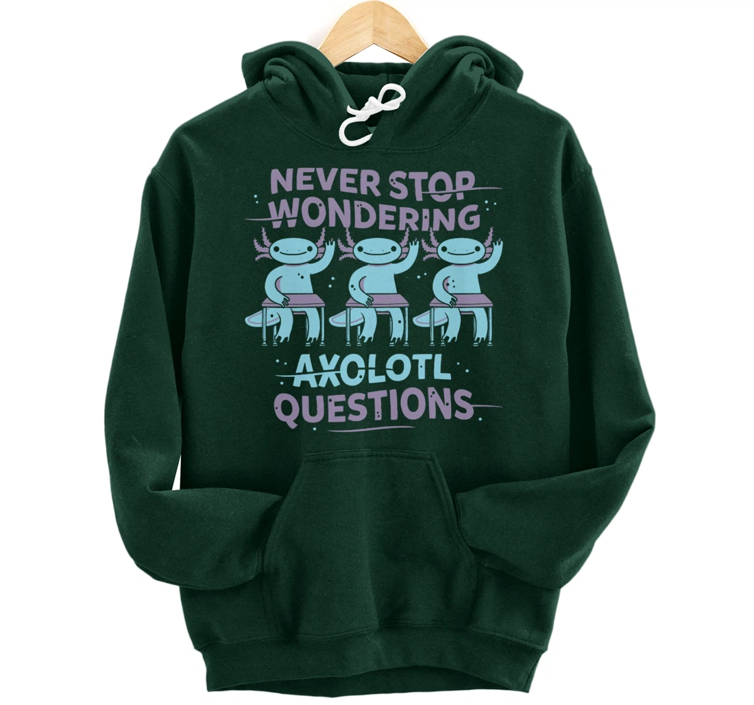 Never Stop Wonderning Axolotl Questions, So Cool Animals Pullover Hoodie