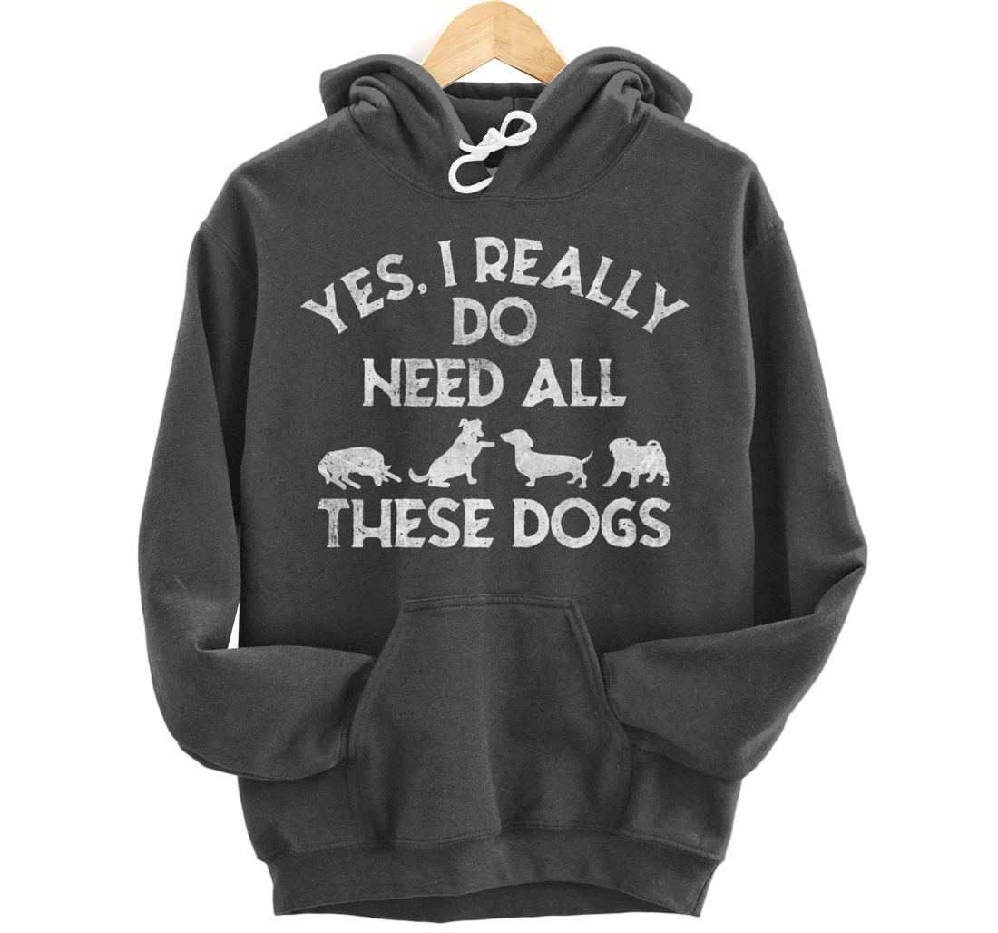 Yes I Need All These Dogs Lover Dog Rescue Funny Saying Gift Pullover Hoodie