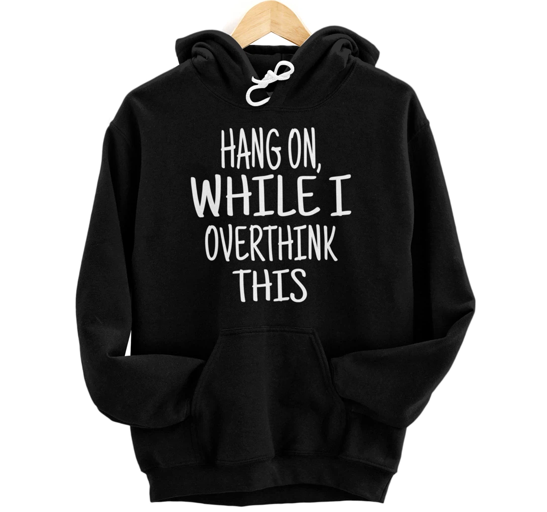 Hang On While I Overthink This - Funny Saying Pullover Hoodie