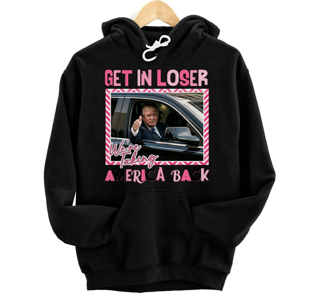 Get In Loser We Are Taking America Back Funny Trump 2024 Pullover Hoodie