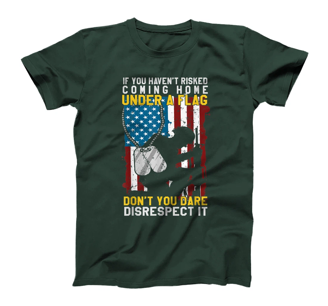 If You Haven't Risked Coming Home Under A Flag Veterans Gift T-Shirt