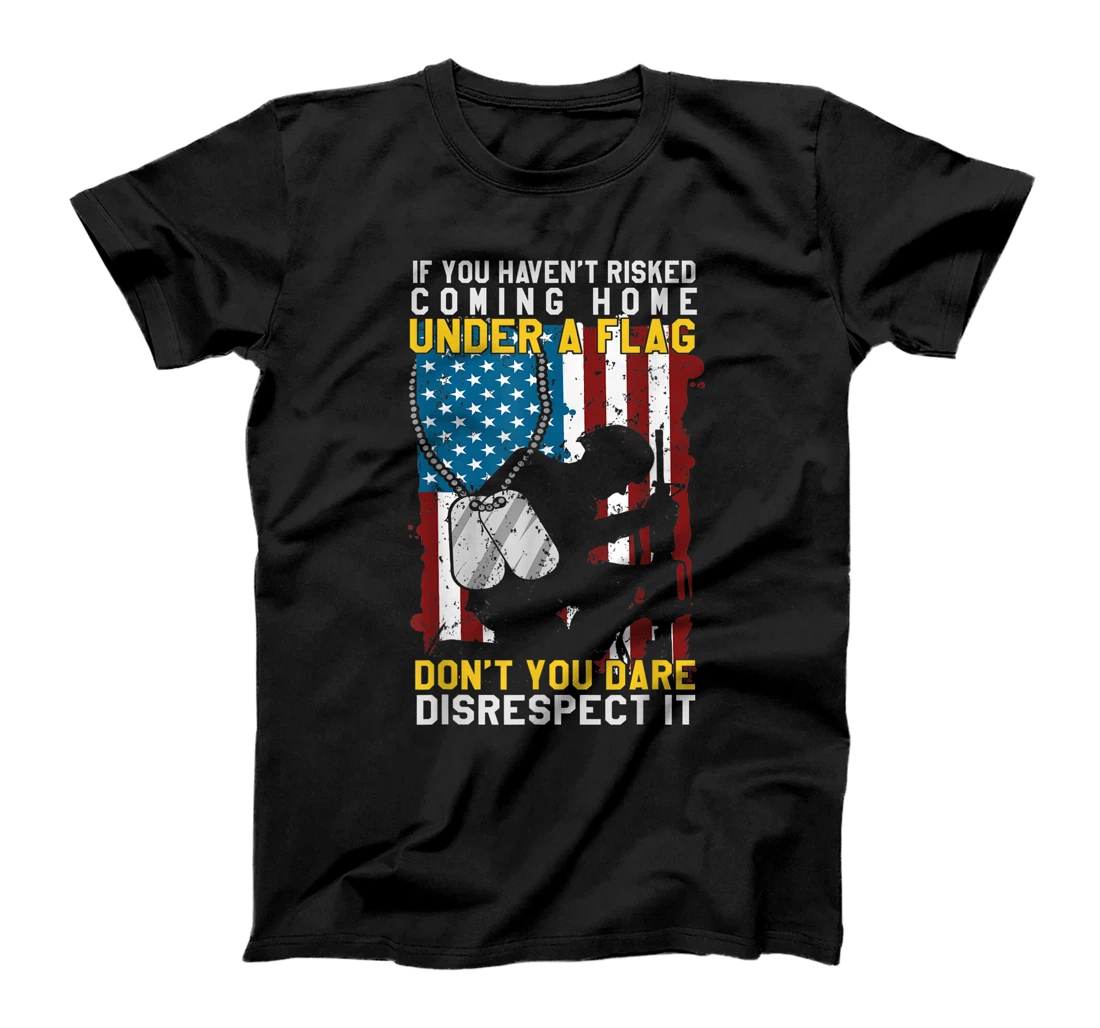 If You Haven't Risked Coming Home Under A Flag Veterans Gift T-Shirt