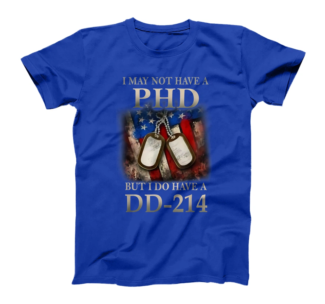 I May Not Have A PhD I Do Have A DD214 Veterans T-Shirt