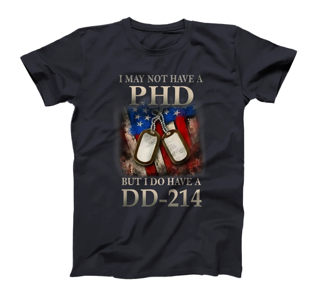 I May Not Have A PhD I Do Have A DD214 Veterans T-Shirt
