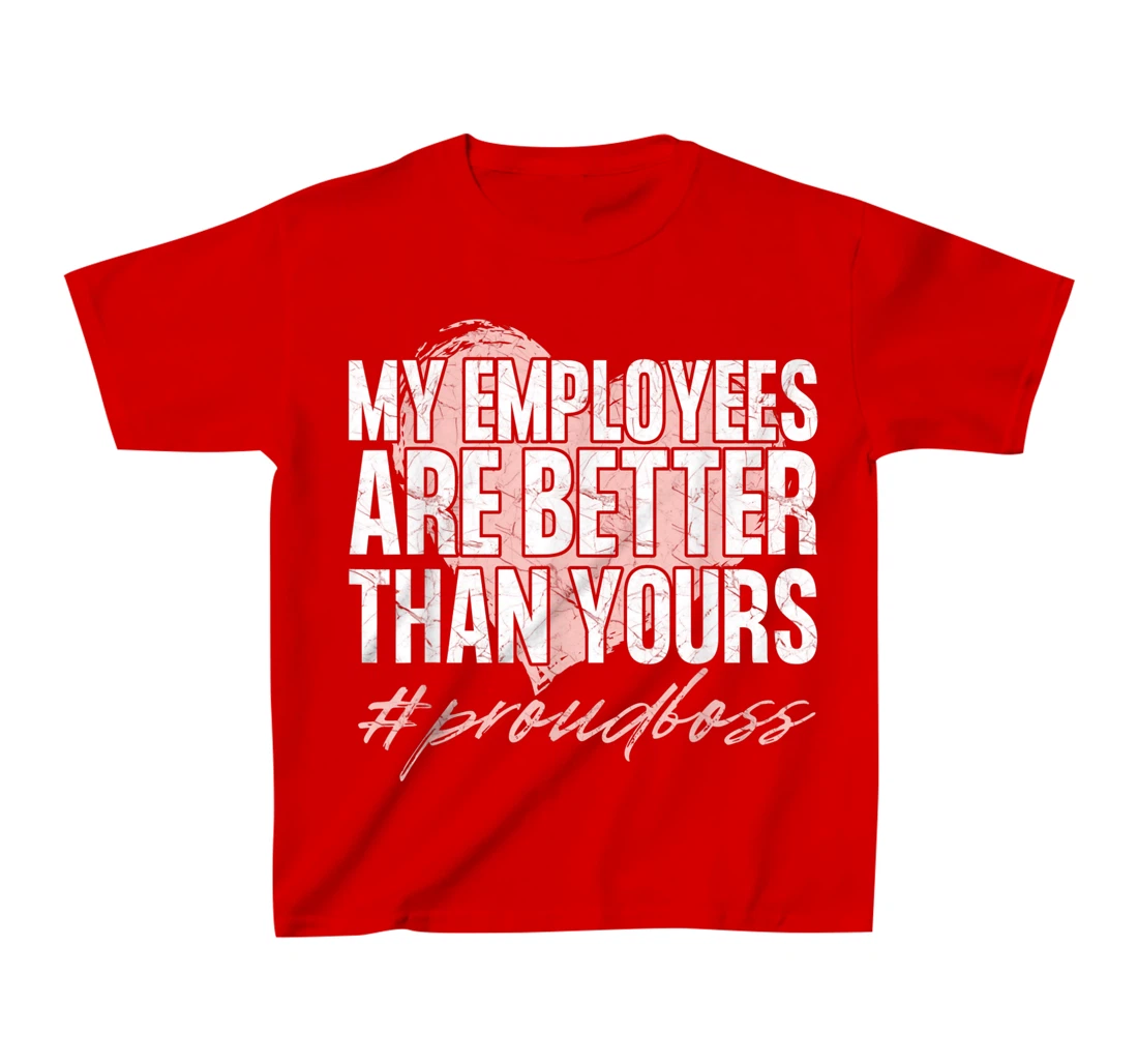 Funny Boss Day Shirt My Employees Are Better Than Yours Tee T-Shirt, Kid T-Shirt and Women T-Shirt