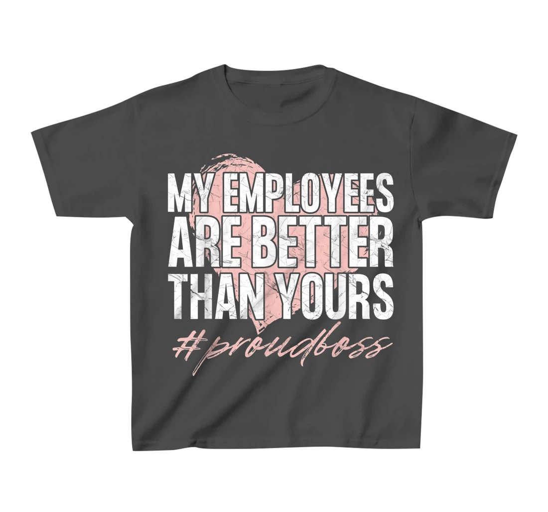 Funny Boss Day Shirt My Employees Are Better Than Yours Tee T-Shirt, Kid T-Shirt and Women T-Shirt