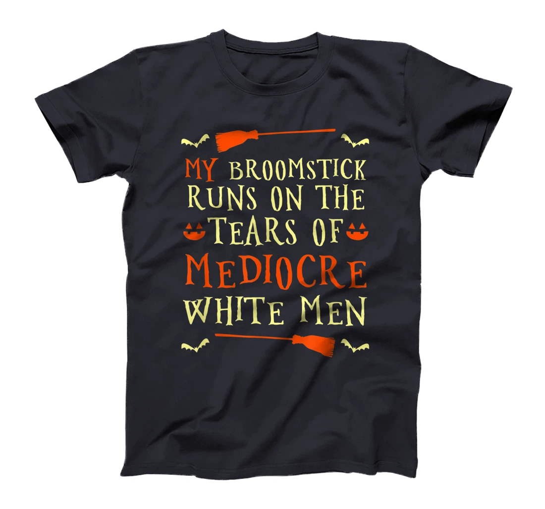 Funny My Broomstick Runs On The Tears Of Mediocre White Men T-Shirt, Women T-Shirt