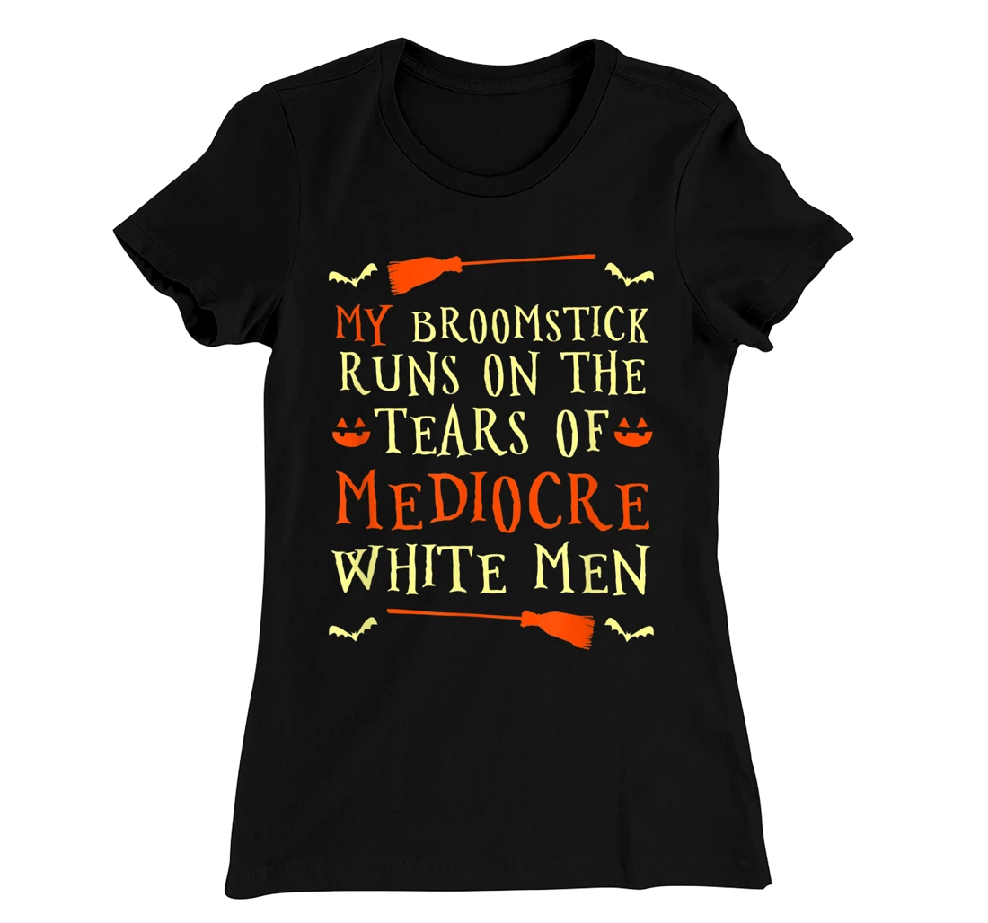 Funny My Broomstick Runs On The Tears Of Mediocre White Men T-Shirt, Women T-Shirt