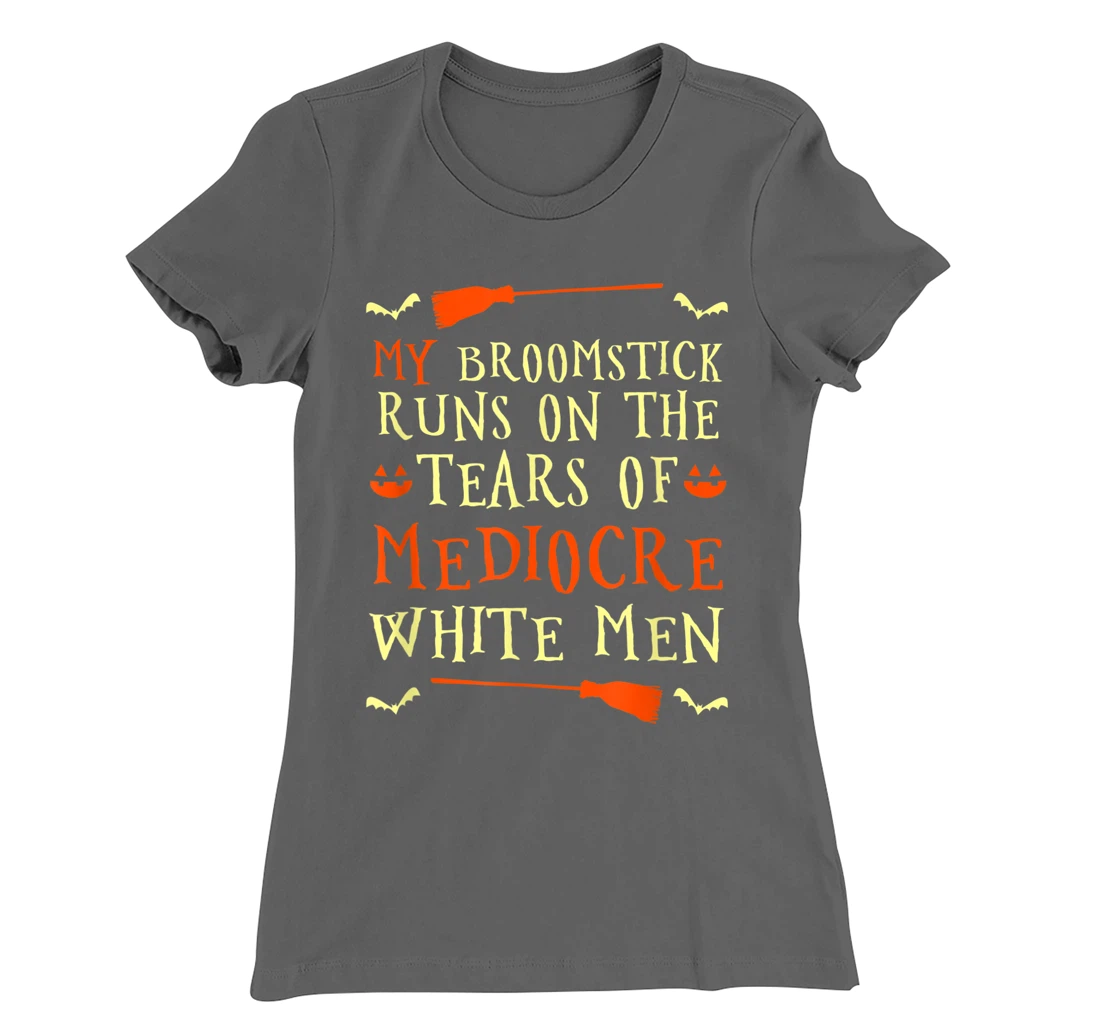 Funny My Broomstick Runs On The Tears Of Mediocre White Men T-Shirt, Women T-Shirt