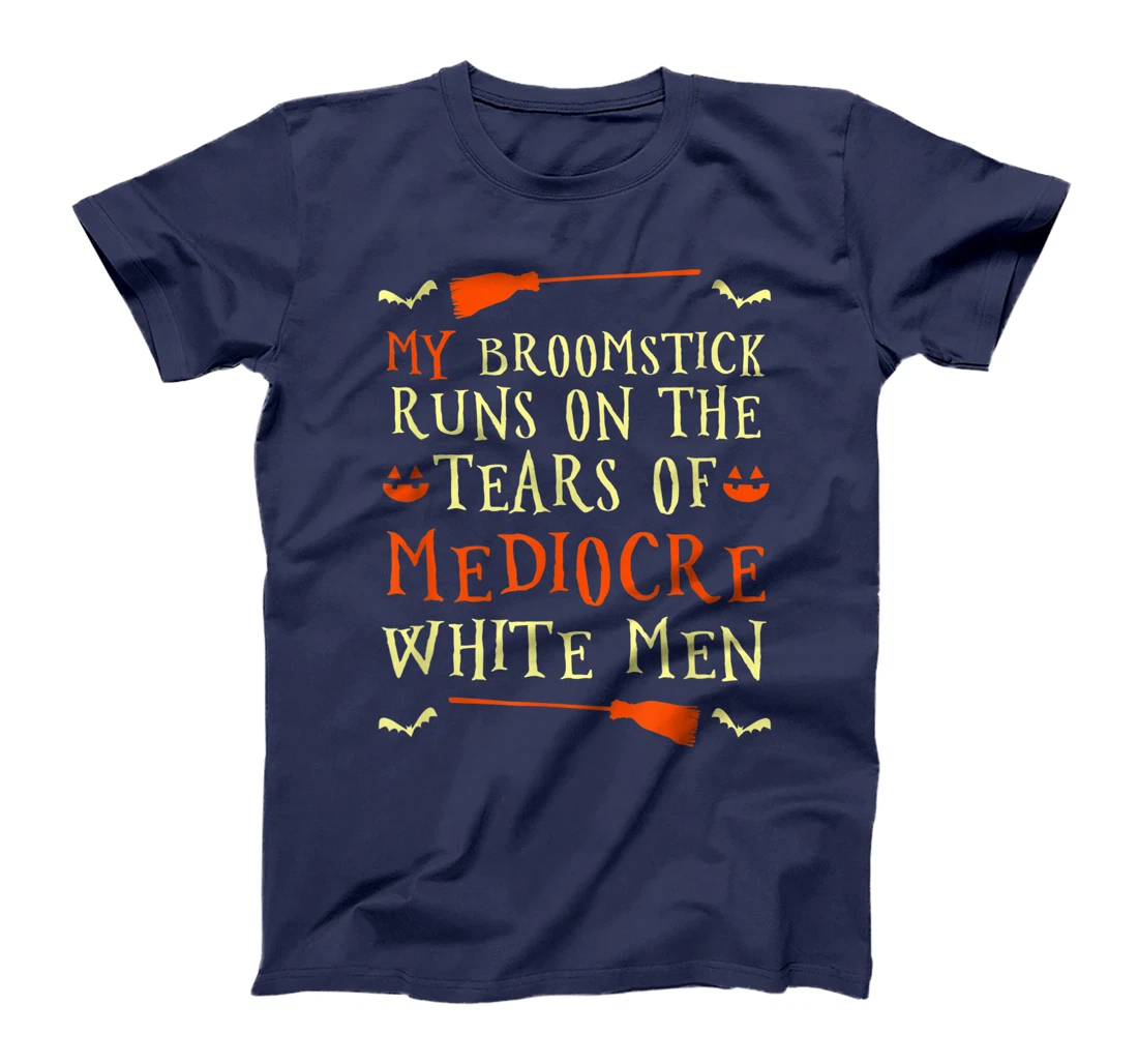 Funny My Broomstick Runs On The Tears Of Mediocre White Men T-Shirt, Women T-Shirt