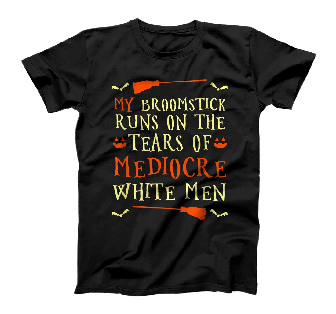 Funny My Broomstick Runs On The Tears Of Mediocre White Men T-Shirt, Women T-Shirt